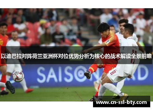 以迪巴拉对阵荷兰亚洲杯对位优势分析为核心的战术解读全景前瞻