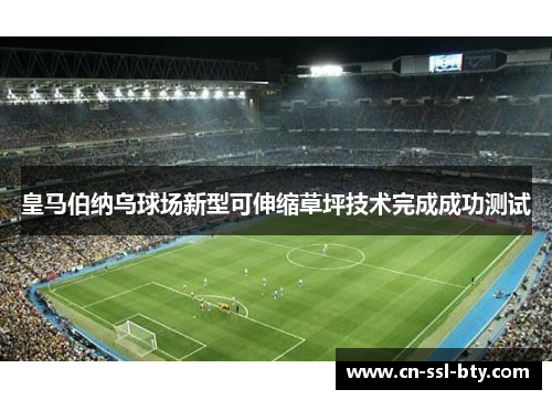 皇马伯纳乌球场新型可伸缩草坪技术完成成功测试