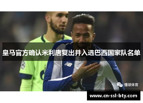 皇马官方确认米利唐复出并入选巴西国家队名单