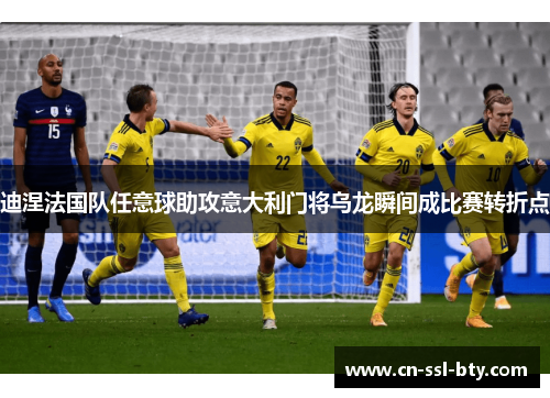 迪涅法国队任意球助攻意大利门将乌龙瞬间成比赛转折点