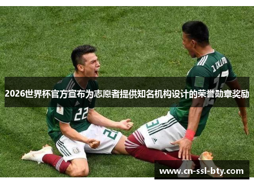 2026世界杯官方宣布为志愿者提供知名机构设计的荣誉勋章奖励