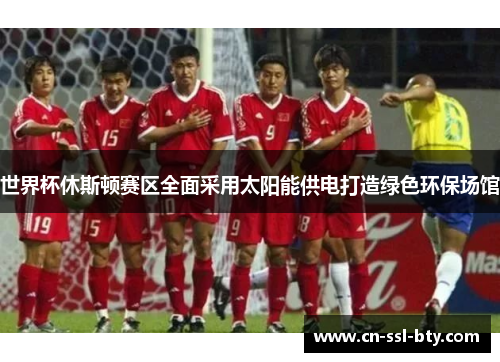 世界杯休斯顿赛区全面采用太阳能供电打造绿色环保场馆