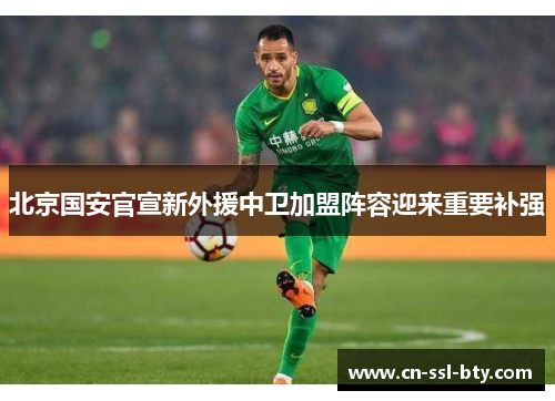 北京国安官宣新外援中卫加盟阵容迎来重要补强