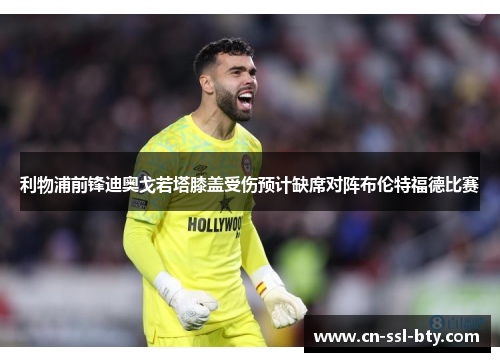 利物浦前锋迪奥戈若塔膝盖受伤预计缺席对阵布伦特福德比赛