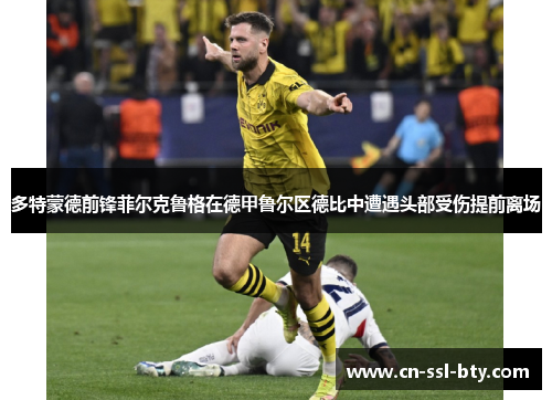 多特蒙德前锋菲尔克鲁格在德甲鲁尔区德比中遭遇头部受伤提前离场