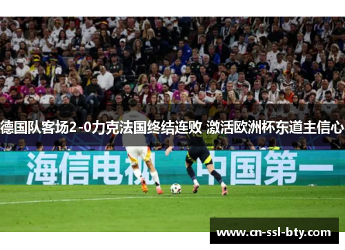 德国队客场2-0力克法国终结连败 激活欧洲杯东道主信心