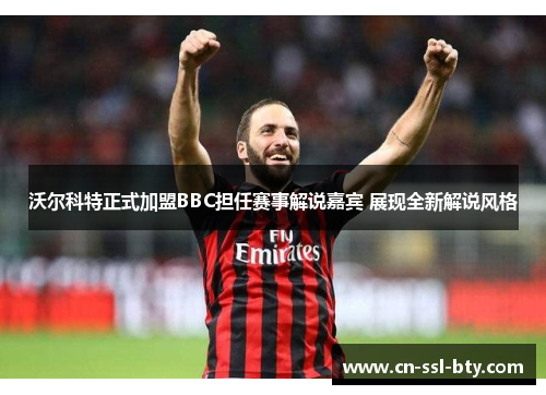 沃尔科特正式加盟BBC担任赛事解说嘉宾 展现全新解说风格