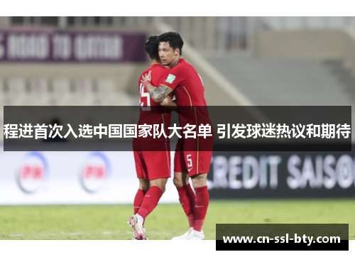 程进首次入选中国国家队大名单 引发球迷热议和期待