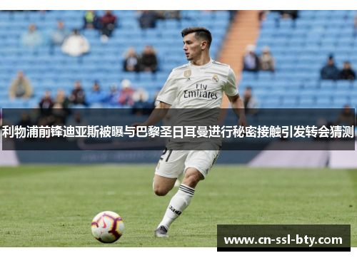 利物浦前锋迪亚斯被曝与巴黎圣日耳曼进行秘密接触引发转会猜测