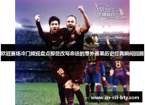 欧冠赛场冷门频现盘点那些改写命运的意外赛果历史经典瞬间回顾