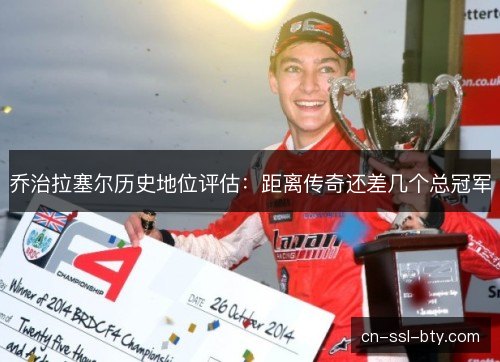 乔治拉塞尔历史地位评估：距离传奇还差几个总冠军