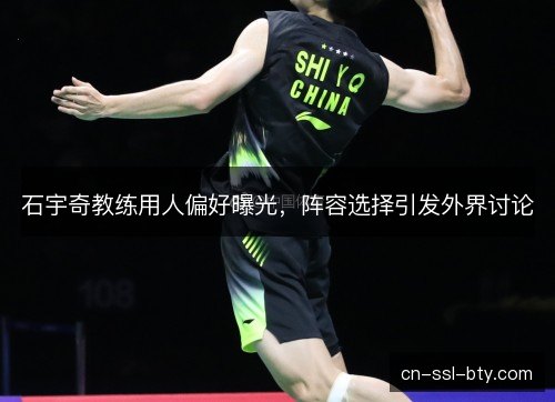 石宇奇教练用人偏好曝光，阵容选择引发外界讨论