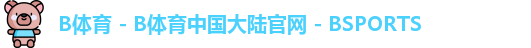 B体育 - B体育中国大陆官网 - BSPORTS